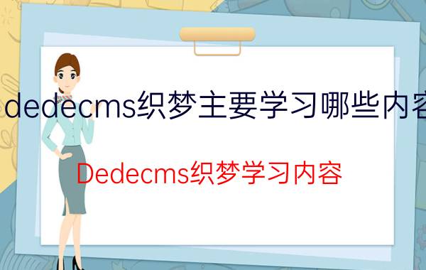 dedecms织梦主要学习哪些内容 Dedecms织梦学习内容